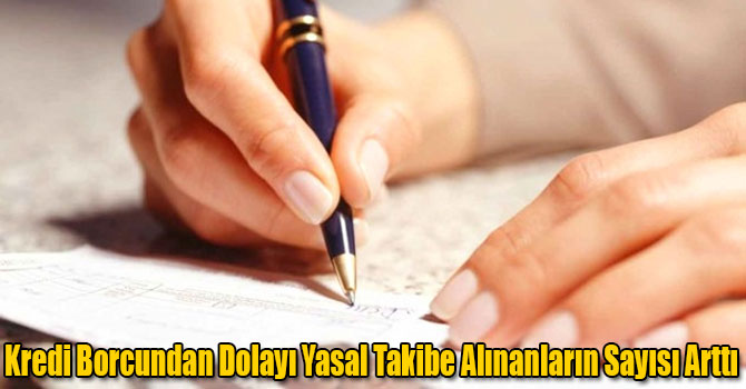 Kredi Borcundan Dolayı Yasal Takibe Alınanların Sayısı Arttı