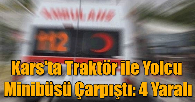 Kars'ta Traktör ile Yolcu Minibüsü Çarpıştı: 4 Yaralı