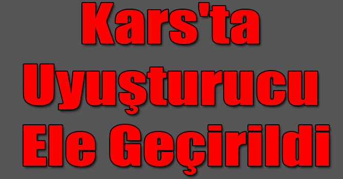 Kars'ta Uyuşturucu Ele Geçirildi