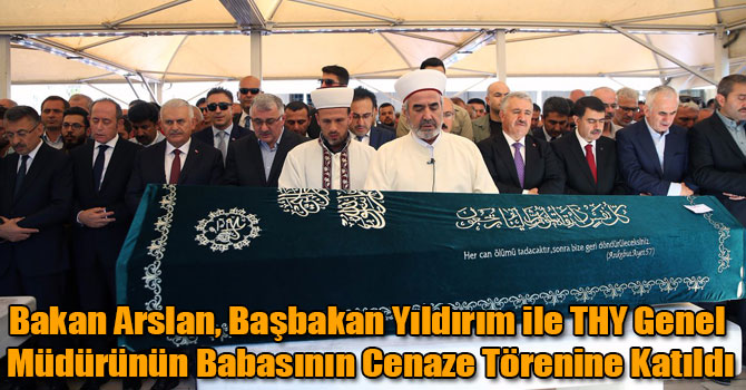 Bakan Arslan, Başbakan Yıldırım ile THY Genel Müdürünün Babasının Cenaze Törenine Katıldı