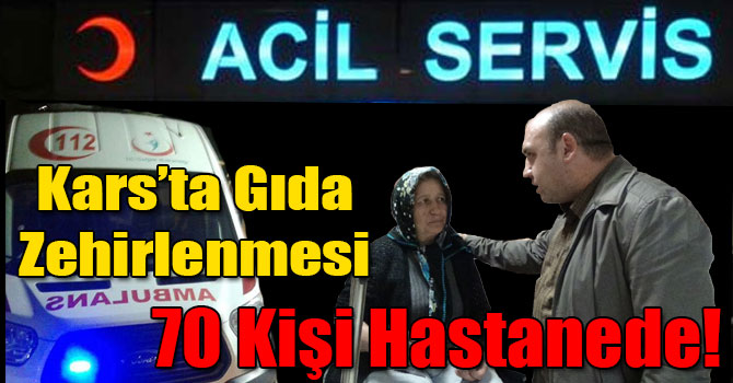 Kars’ta Gıda Zehirlenmesi 70 Kişi Hastaneye Kaldırıldı!