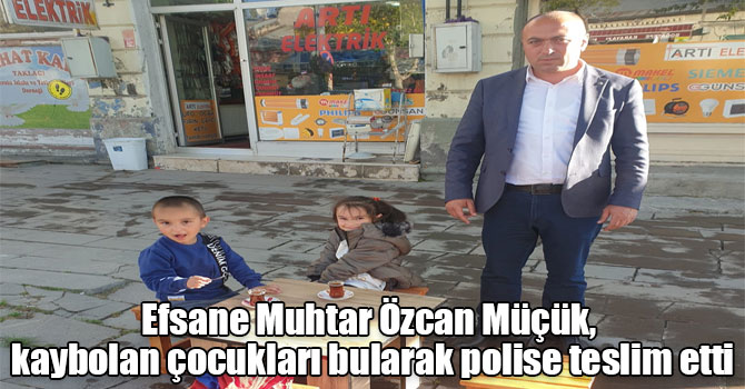 Efsane Muhtar Özcan Müçük, kaybolan çocukları bularak polise teslim etti