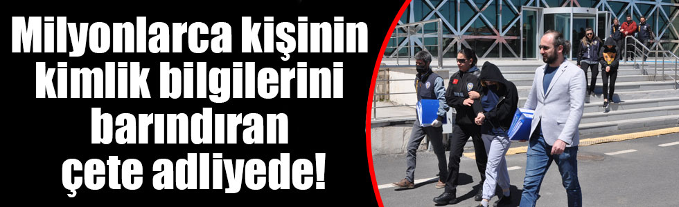 Milyonlarca kişinin kimlik bilgilerini barındıran çete adliyede!