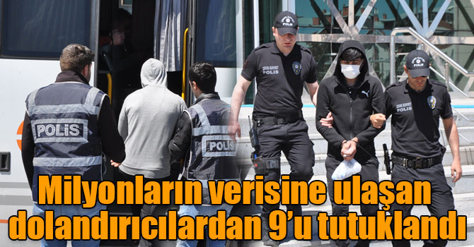 Milyonların verisine ulaşan dolandırıcılardan 9’u tutuklandı