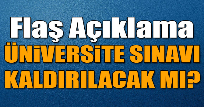 Flaş Açıklama: Üniversite Sınavı Kaldırılacak Mı?