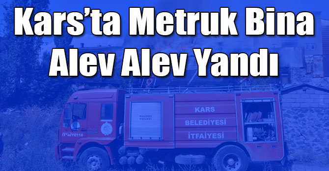 Kars’ta Metruk Bina Alev Alev Yandı