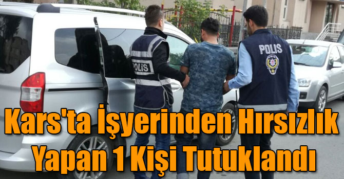 Kars'ta İşyerinden Hırsızlık Yapan 1 Kişi Tutuklandı