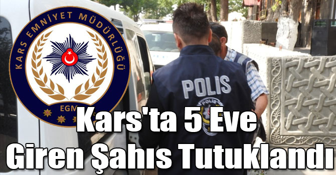 Kars'ta 5 Eve Giren Şahıs Tutuklandı