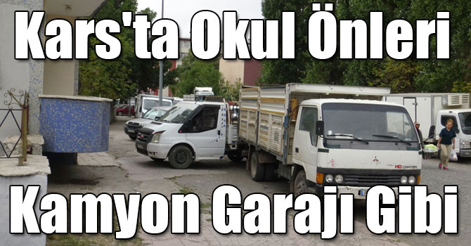 Kars'ta Okul Önleri Kamyon Garajı Gibi