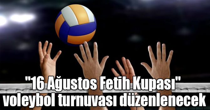 "16 Ağustos Fetih Kupası" voleybol turnuvası düzenlenecek