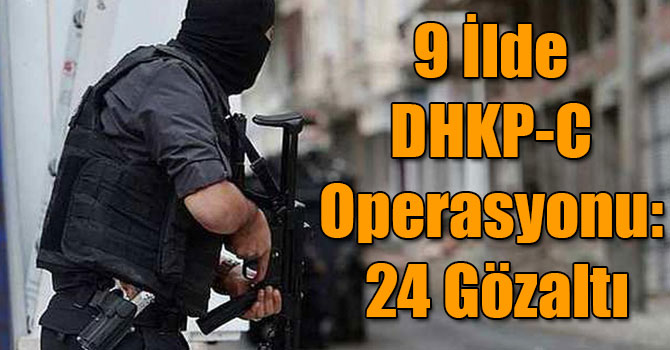 9 İlde DHKP-C Operasyonu: 24 Gözaltı