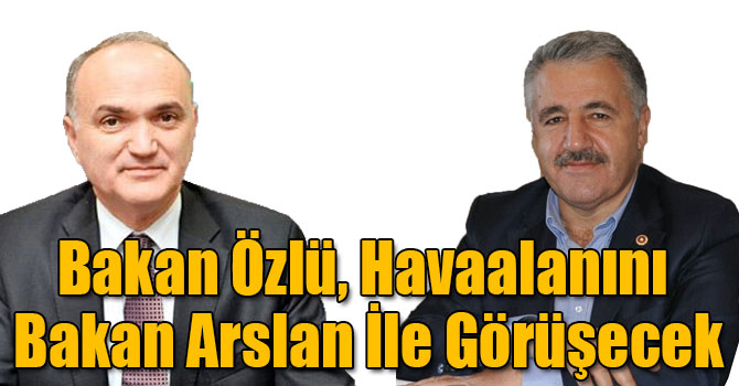 Bakan Özlü, Havaalanını Bakan Arslan İle Görüşecek