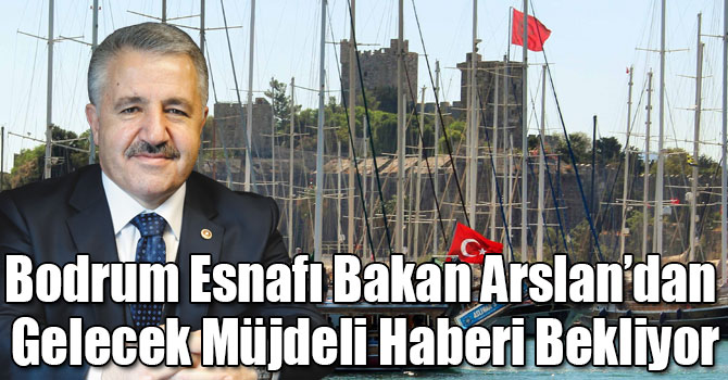 Bodrum Esnafı Bakan Arslan’dan Gelecek Müjdeli Haberi Bekliyor