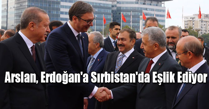 Bakan Arslan, Cumhurbaşkanı Erdoğan'a Sırbistan'da Eşlik Ediyor