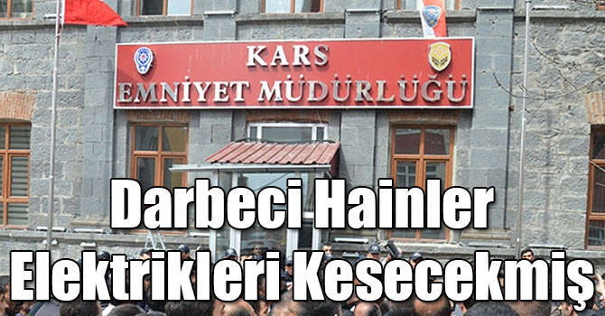 Darbeci Hainler 15 Temmuz Gecesi Kars Emniyet Müdürlüğü’nün Elektriklerini Kesecekmiş
