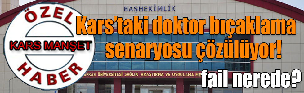 Kars’taki doktor bıçaklama senaryosu çözülüyor! Sorularımıza cevap istiyoruz ...