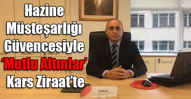 Hazine Müsteşarlığı Güvencesiyle ‘Mutlu Altınlar’ Kars Ziraat’te