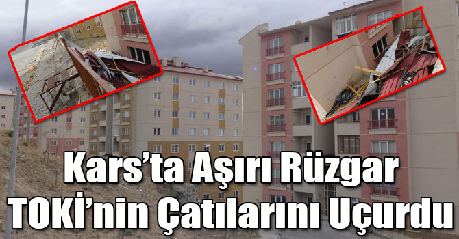 Kars’ta Aşırı Rüzgar TOKİ’nin Çatılarını Uçurdu