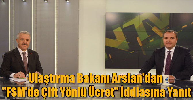 Ulaştırma Bakanı Arslan'dan "FSM'de Çift Yönlü Ücret" İddiasına Yanıt