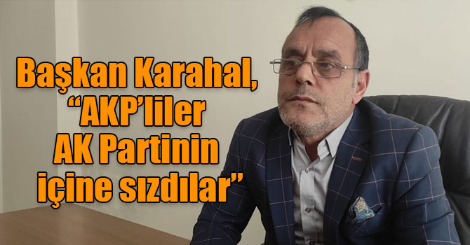 Başkan Karahal, “AKP’liler AK Partinin içine sızdılar”