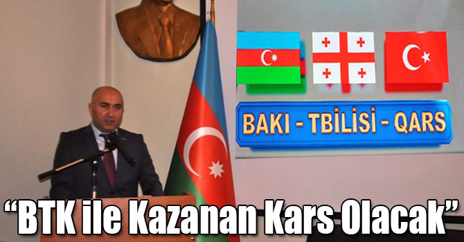 Başkonsolos Guliyev: BTK ile Kazanan Kars Olacak