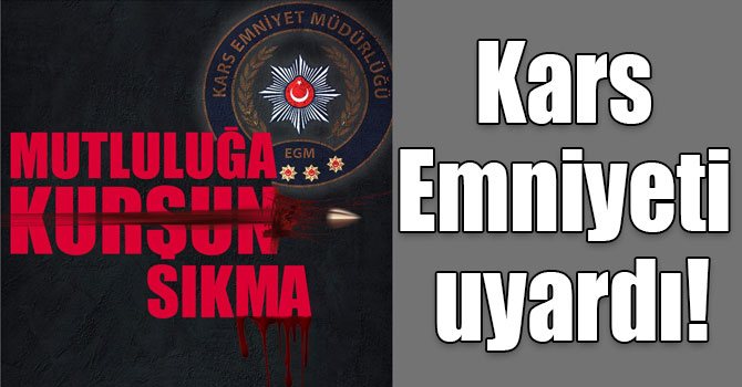 Kars Emniyeti uyardı: “Mutluluğa kurşun sıkma”