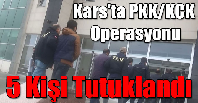 Kars'ta PKK/KCK Operasyonu: 5 Kişi Tutuklandı