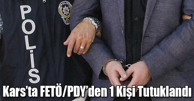 Kars’ta FETÖ/PDY’den 1 Kişi Tutuklandı