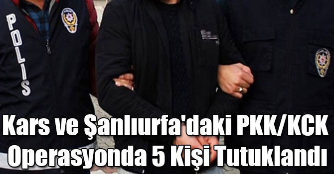 Kars ve Şanlıurfa'daki PKK/KCK Operasyonda 5 Kişi Tutuklandı