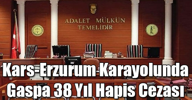 Kars-Erzurum Karayolunda Gaspa 38 Yıl Hapis Cezası