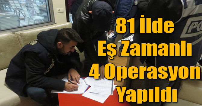81 İlde Eş Zamanlı 4 Operasyon Yapıldı