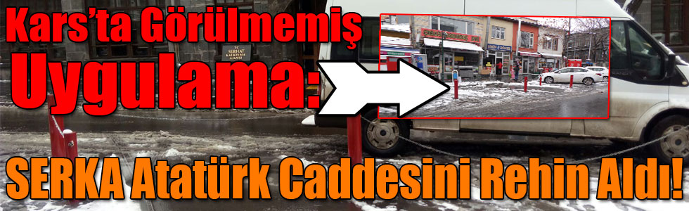 Kars’ta Görülmemiş Uygulama: SERKA Atatürk Caddesini Rehin Aldı!