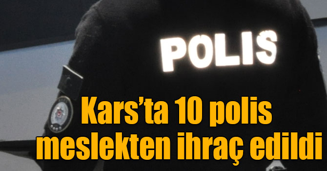 Kars’ta 10 polis meslekten ihraç edildi