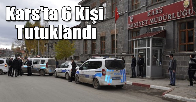Kars'ta 6 Kişi Tutuklandı