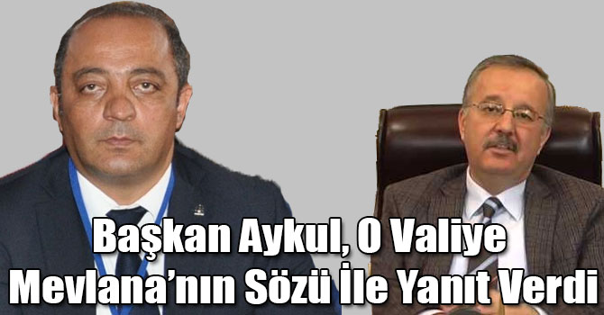 Başkan Aykul, O Valiye Mevlana’nın Sözü İle Yanıt Verdi