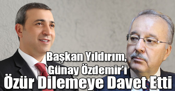 Başkan Yıldırım, Günay Özdemir’i Özür Dilemeye Davet Etti
