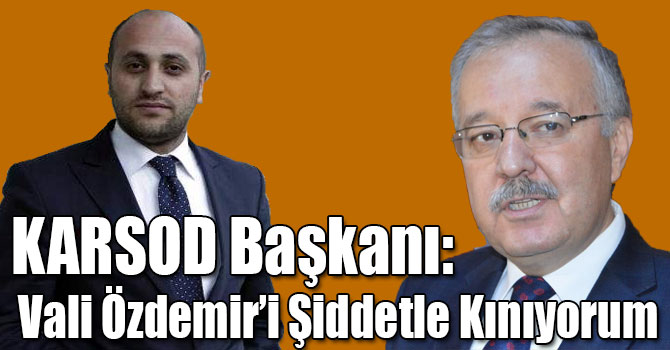 KARSOD Başkanı: Vali Özdemir’i Şiddetle Kınıyorum