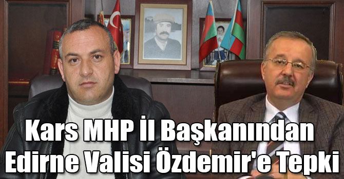 Kars MHP İl Başkanından Edirne Valisi Özdemir'e Tepki