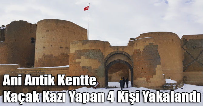 Ani Antik Kentte Kaçak Kazı Yapan 4 Kişi Yakalandı
