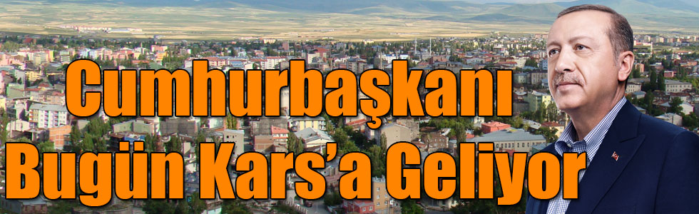 Cumhurbaşkanı Erdoğan, Bugün Kars’a Geliyor