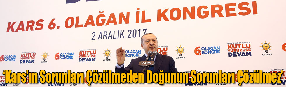 Cumhurbaşkanı Erdoğan: Kars'ın Sorunları Çözülmeden Doğunun Sorunları Çözülmez
