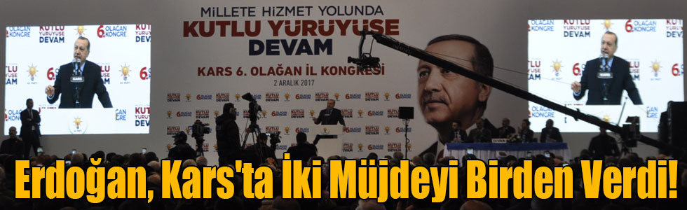 Cumhurbaşkanı Erdoğan Kars'ta İki Müjdeyi Birden Verdi!