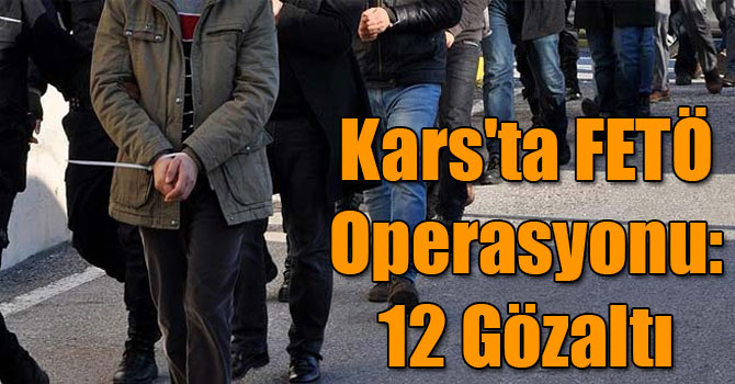 Kars'ta FETÖ Operasyonu: 12 Gözaltı