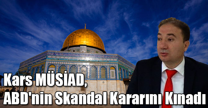 Kars MÜSİAD, ABD'nin Skandal Kararını Kınadı