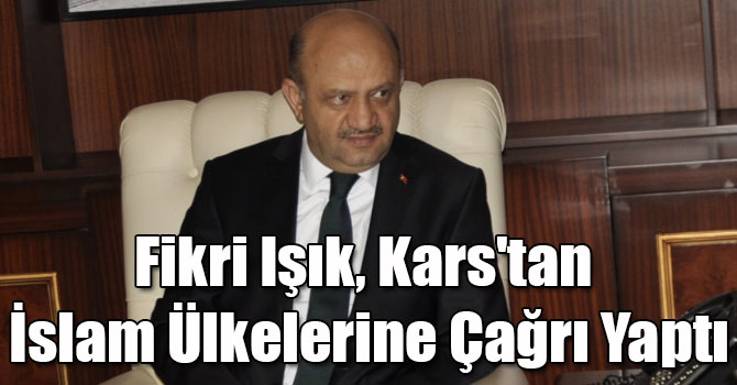 Fikri Işık, Kars'tan İslam Ülkelerine Çağrı Yaptı