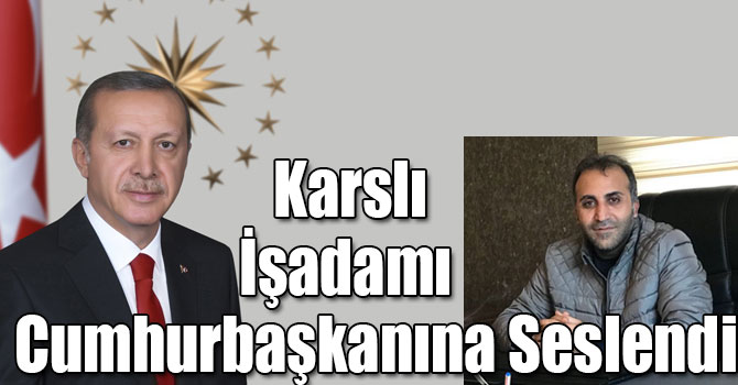 Karslı İşadamı Cumhurbaşkanına Seslendi