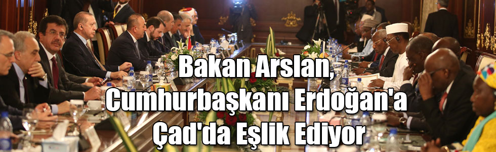 Bakan Arslan, Cumhurbaşkanı Erdoğan'a Çad'da Eşlik Ediyor