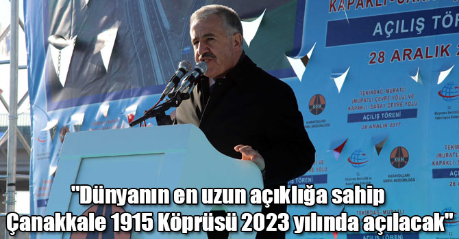 Bakan Arslan: "Dünyanın en uzun açıklığa sahip Çanakkale 1915 Köprüsü 2023 yılında açılacak"