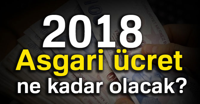 2018 Asgari ücret ne kadar olacak? Asgari ücret 2018 ne kadar? Asgari ücret 2018.