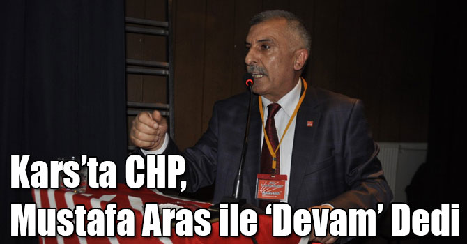 Kars’ta CHP, Mustafa Aras ile ‘Devam’ Dedi
